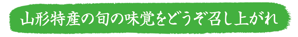 山形特産の旬の味覚をどうぞ召し上がれ